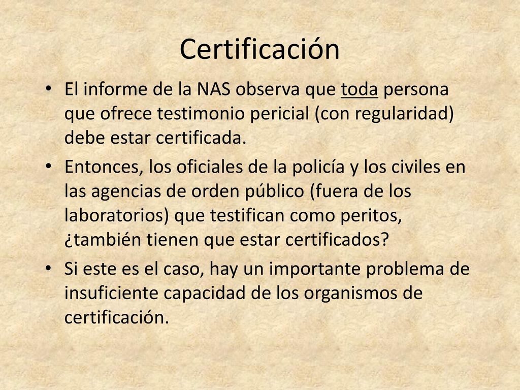 Certificación El informe de la NAS observa que toda persona que ofrece testimonio pericial (con regularidad) debe estar certificada.
