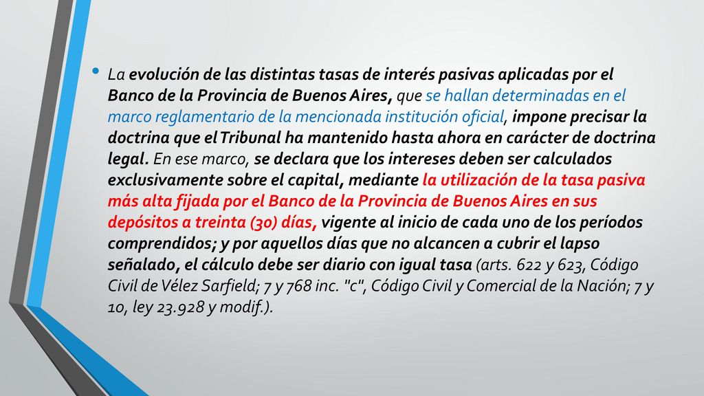 La evolución de las distintas tasas de interés pasivas aplicadas por el Banco de la Provincia de Buenos Aires, que se hallan determinadas en el marco reglamentario de la mencionada institución oficial, impone precisar la doctrina que el Tribunal ha mantenido hasta ahora en carácter de doctrina legal.
