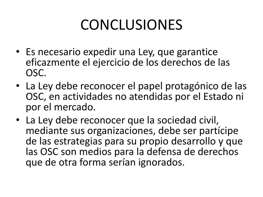 CONCLUSIONES Es necesario expedir una Ley, que garantice eficazmente el ejercicio de los derechos de las OSC.