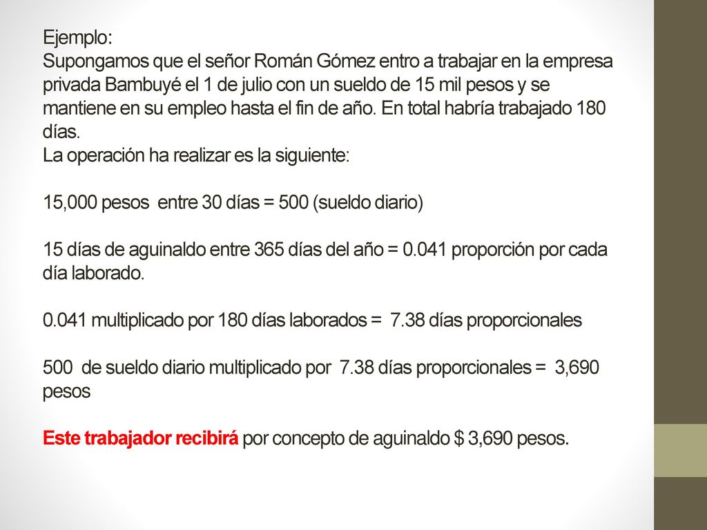 Ejemplo: Supongamos que el señor Román Gómez entro a trabajar en la empresa privada Bambuyé el 1 de julio con un sueldo de 15 mil pesos y se mantiene en su empleo hasta el fin de año.