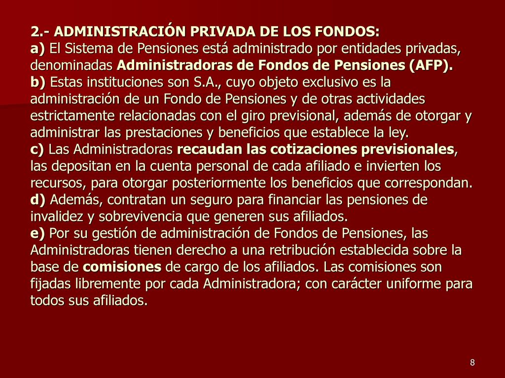 2.- ADMINISTRACIÓN PRIVADA DE LOS FONDOS: a) El Sistema de Pensiones está administrado por entidades privadas, denominadas Administradoras de Fondos de Pensiones (AFP).