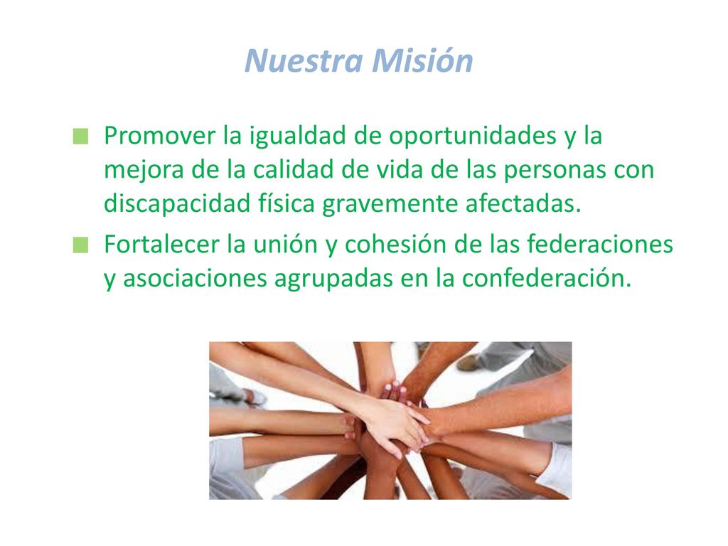 Nuestra Misión Promover la igualdad de oportunidades y la mejora de la calidad de vida de las personas con discapacidad física gravemente afectadas.