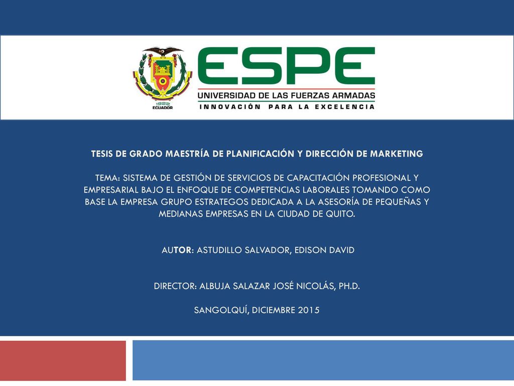 TESIS DE GRADO MAESTRÍA DE PLANIFICACIÓN Y DIRECCIÓN DE MARKETING TEMA: SISTEMA DE GESTIÓN DE SERVICIOS DE CAPACITACIÓN PROFESIONAL Y EMPRESARIAL BAJO EL ENFOQUE DE COMPETENCIAS LABORALES TOMANDO COMO BASE LA EMPRESA GRUPO ESTRATEGOS DEDICADA A LA ASESORÍA DE PEQUEÑAS Y MEDIANAS EMPRESAS EN LA CIUDAD DE QUITO.
