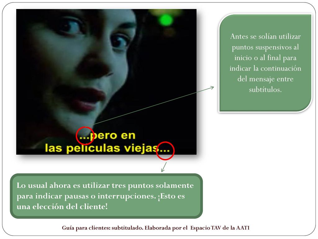 Antes se solían utilizar puntos suspensivos al inicio o al final para indicar la continuación del mensaje entre subtítulos.