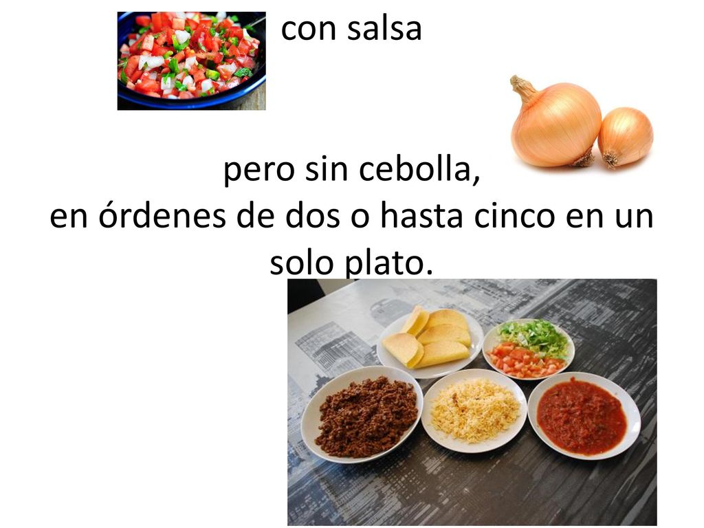 con salsa pero sin cebolla, en órdenes de dos o hasta cinco en un solo plato.
