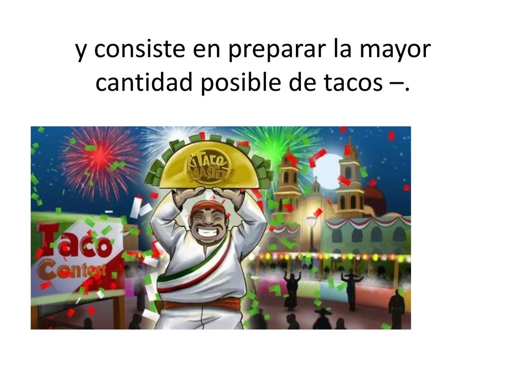 y consiste en preparar la mayor cantidad posible de tacos –.