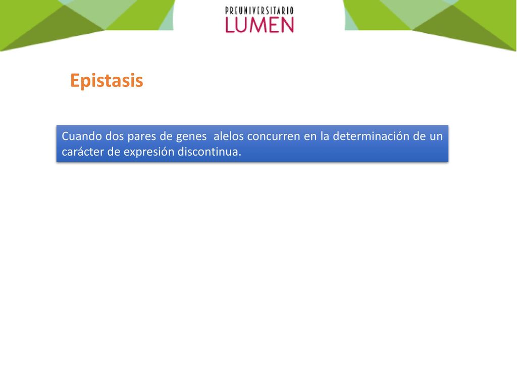 Epistasis Cuando dos pares de genes alelos concurren en la determinación de un carácter de expresión discontinua.