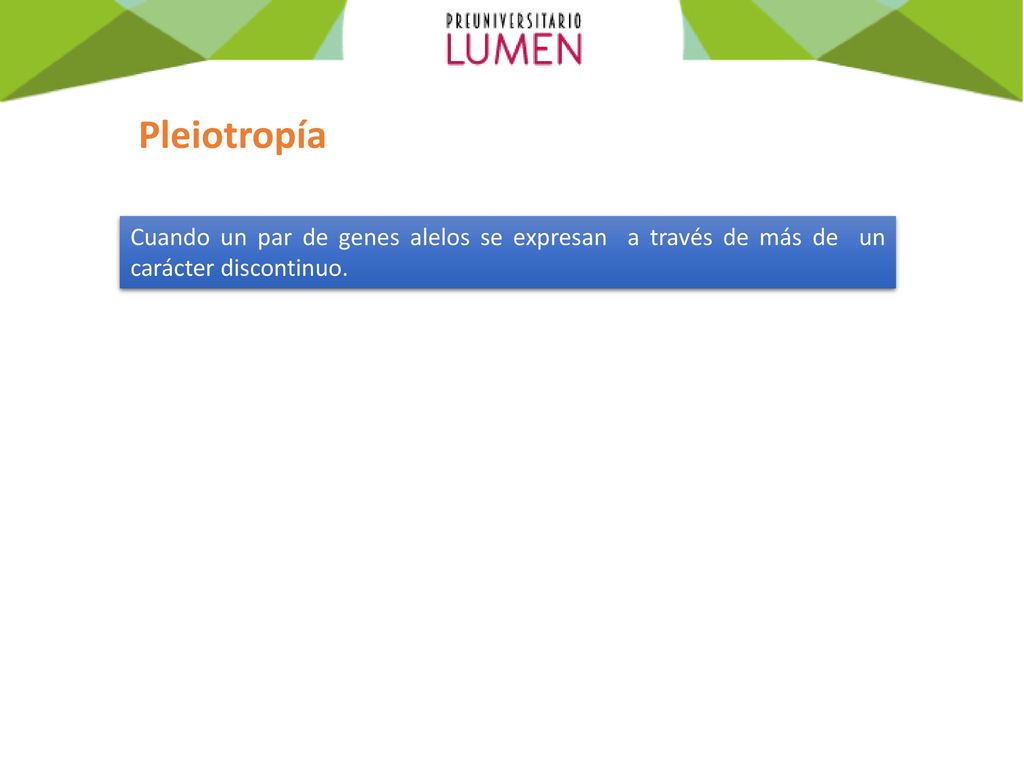 Pleiotropía Cuando un par de genes alelos se expresan a través de más de un carácter discontinuo.