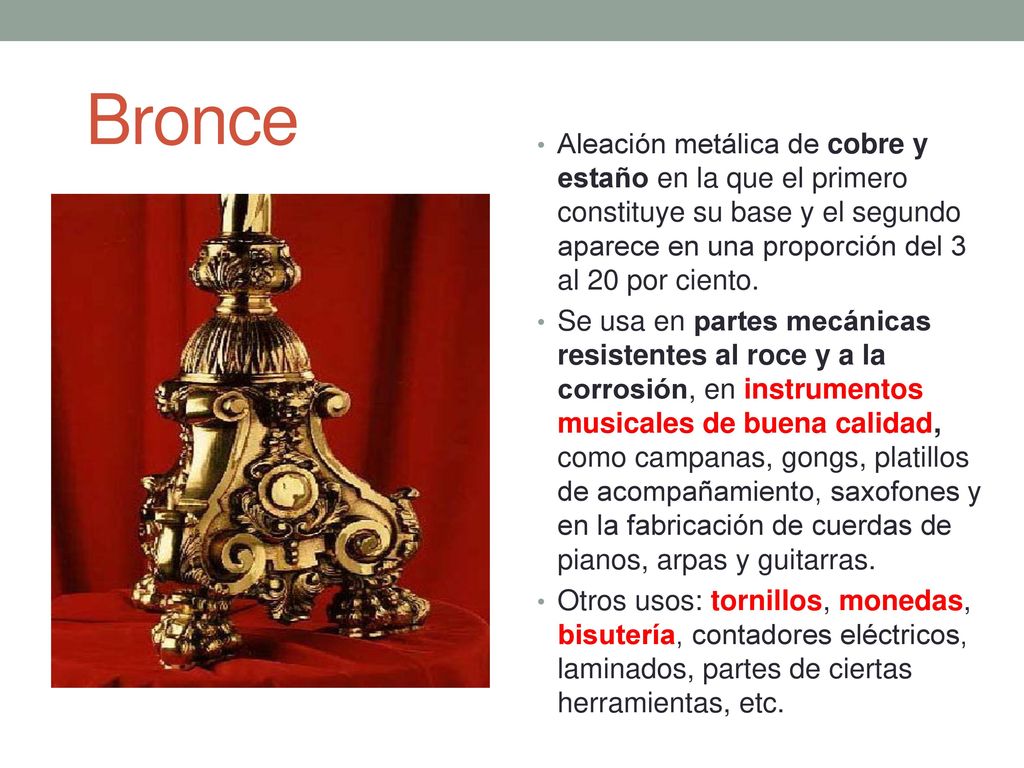 Bronce Aleación metálica de cobre y estaño en la que el primero constituye su base y el segundo aparece en una proporción del 3 al 20 por ciento.