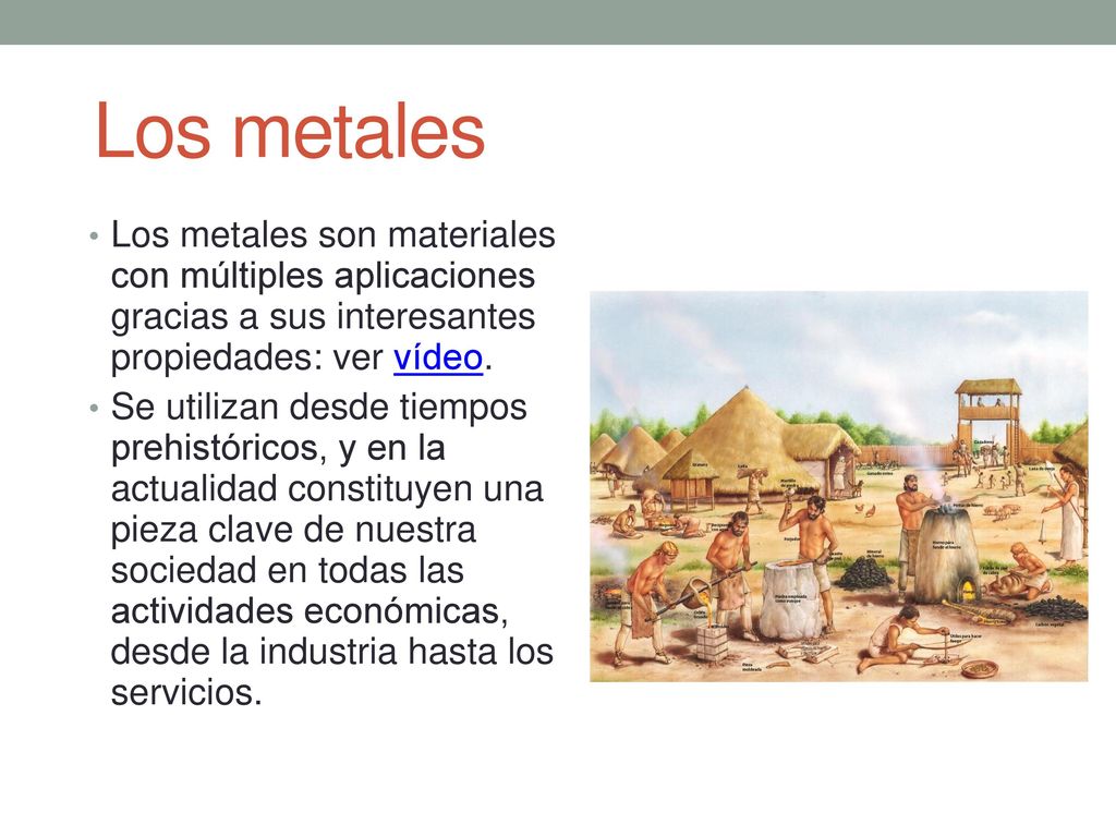 Los metales Los metales son materiales con múltiples aplicaciones gracias a sus interesantes propiedades: ver vídeo.
