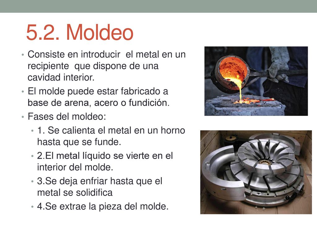 5.2. Moldeo Consiste en introducir el metal en un recipiente que dispone de una cavidad interior.