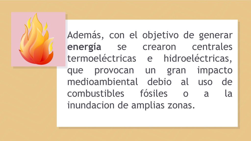 Además, con el objetivo de generar energía se crearon centrales termoeléctricas e hidroeléctricas, que provocan un gran impacto medioambiental debio al uso de combustibles fósiles o a la inundacion de amplias zonas.