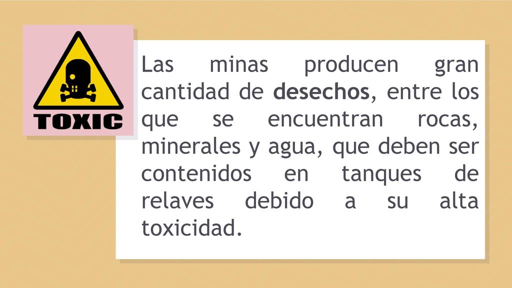 Las minas producen gran cantidad de desechos, entre los que se encuentran rocas, minerales y agua, que deben ser contenidos en tanques de relaves debido a su alta toxicidad.