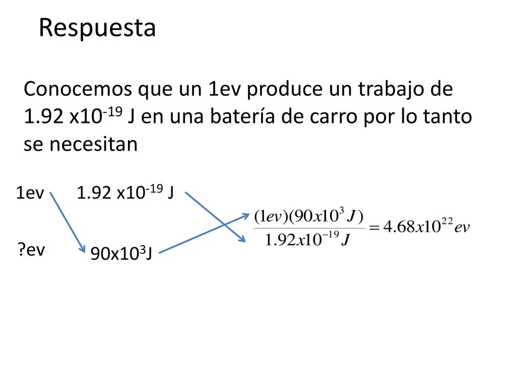 Respuesta Conocemos que un 1ev produce un trabajo de 1.92 x10-19 J en una batería de carro por lo tanto se necesitan.