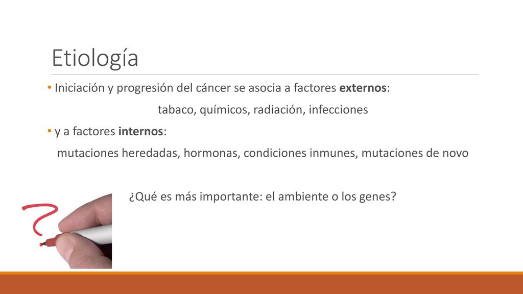 Etiología Iniciación y progresión del cáncer se asocia a factores externos: tabaco, químicos, radiación, infecciones.