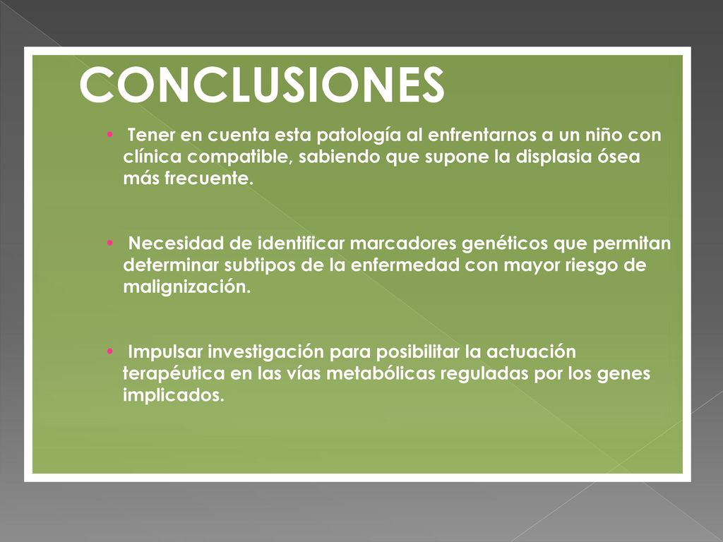 CONCLUSIONES Tener en cuenta esta patología al enfrentarnos a un niño con clínica compatible, sabiendo que supone la displasia ósea más frecuente.