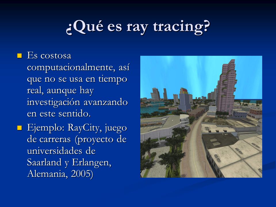 ¿Qué es ray tracing Es costosa computacionalmente, así que no se usa en tiempo real, aunque hay investigación avanzando en este sentido.