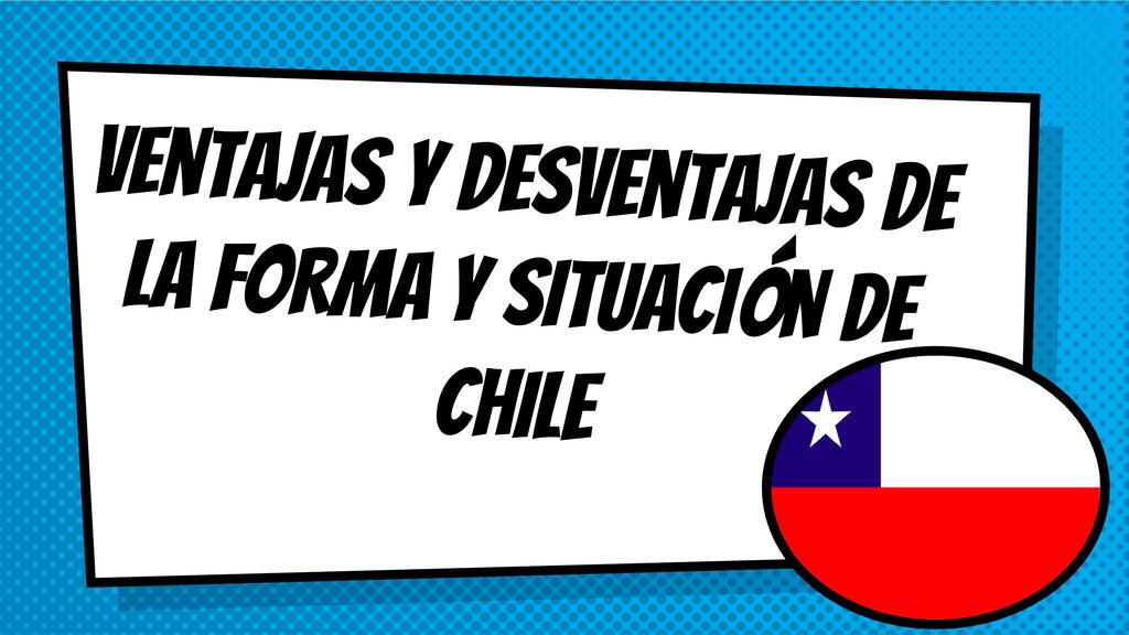 Ventajas y desventajas de la forma y situación de chile
