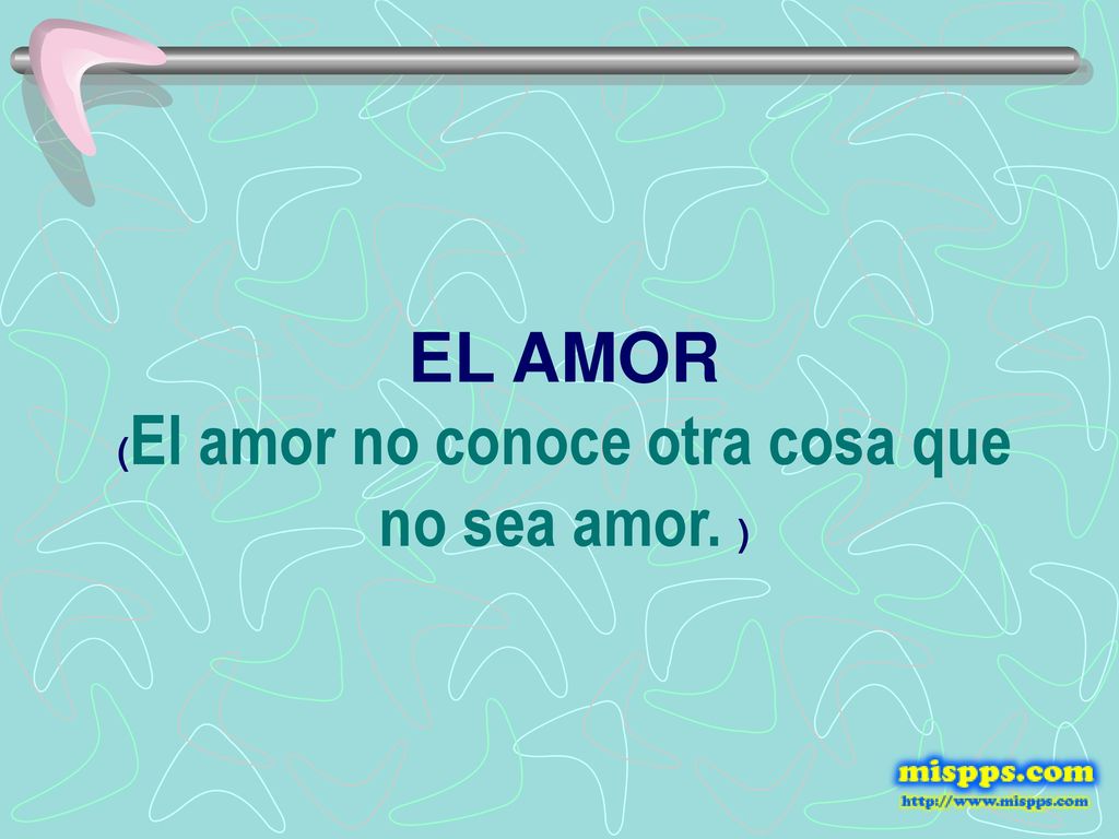 EL AMOR (El amor no conoce otra cosa que no sea amor. )
