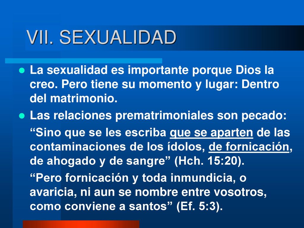 VII. SEXUALIDAD La sexualidad es importante porque Dios la creo. Pero tiene su momento y lugar: Dentro del matrimonio.