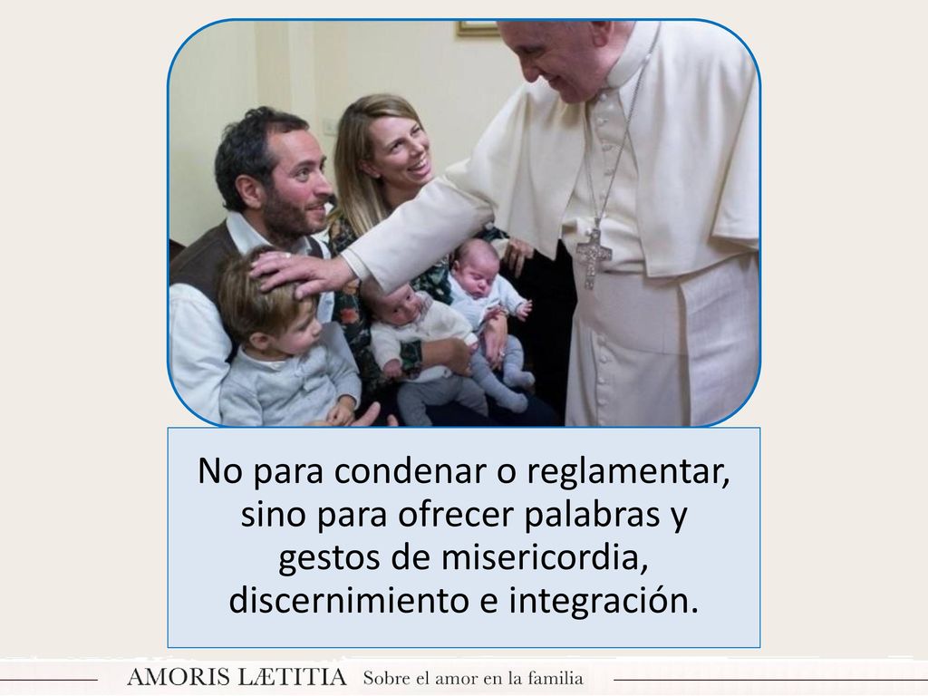 No para condenar o reglamentar, sino para ofrecer palabras y gestos de misericordia, discernimiento e integración.