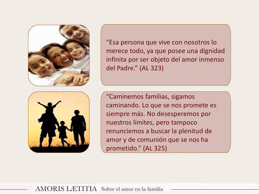 Esa persona que vive con nosotros lo merece todo, ya que posee una dignidad infinita por ser objeto del amor inmenso del Padre. (AL 323)