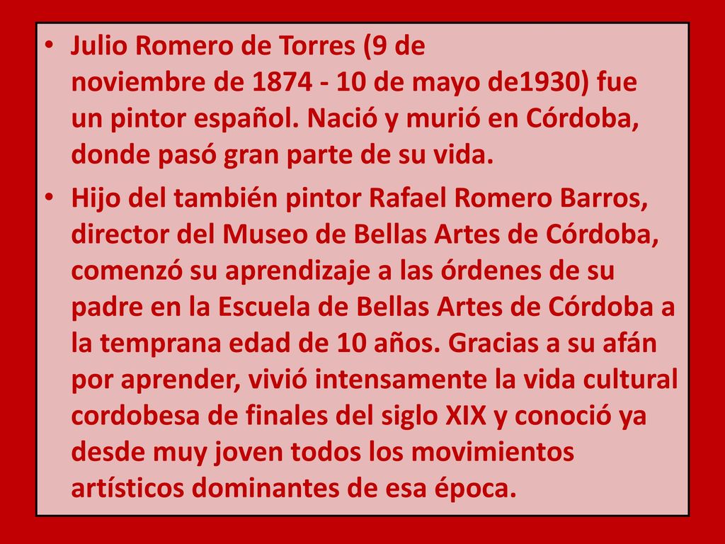 Julio Romero de Torres (9 de noviembre de de mayo de1930) fue un pintor español. Nació y murió en Córdoba, donde pasó gran parte de su vida.