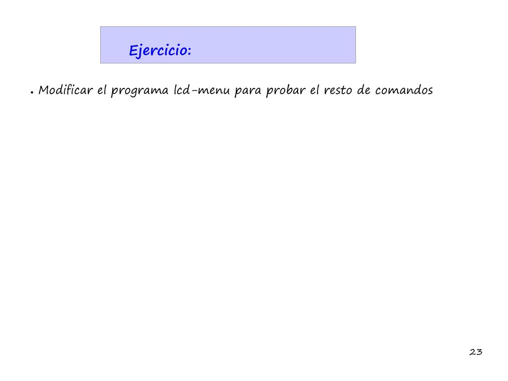 Ejercicio: Modificar el programa lcd-menu para probar el resto de comandos