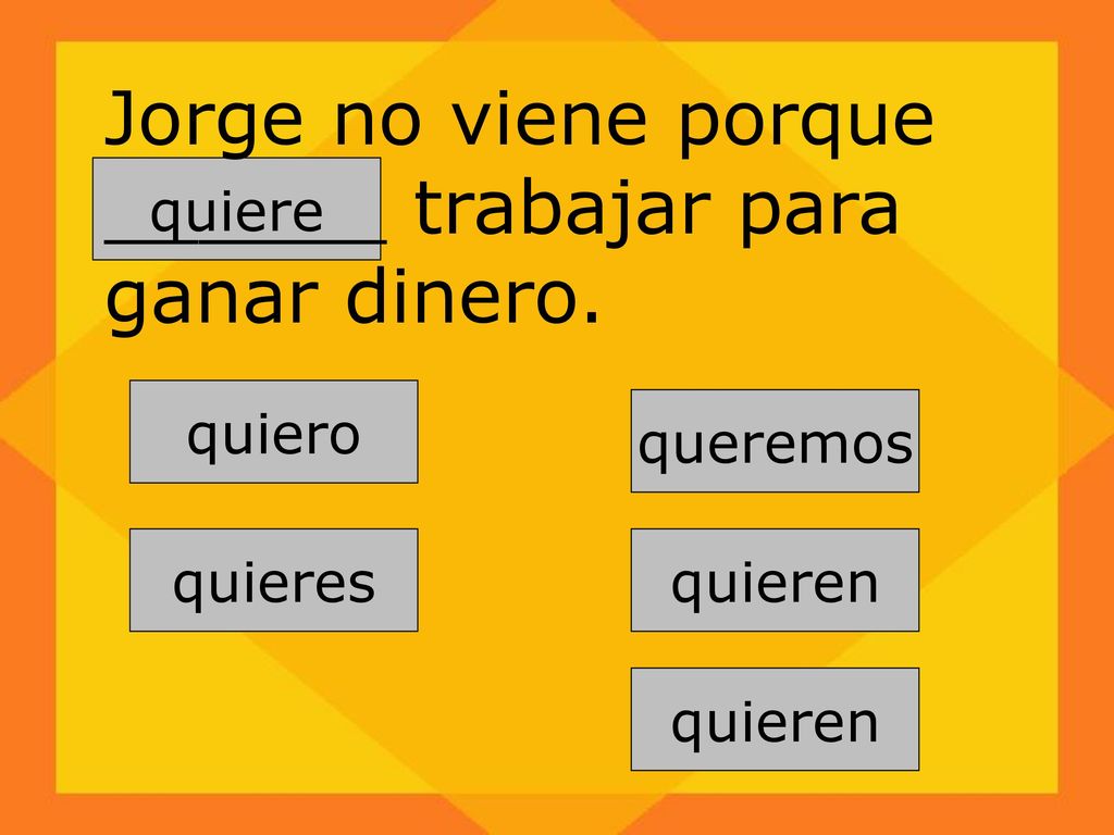 Jorge no viene porque ______ trabajar para ganar dinero.