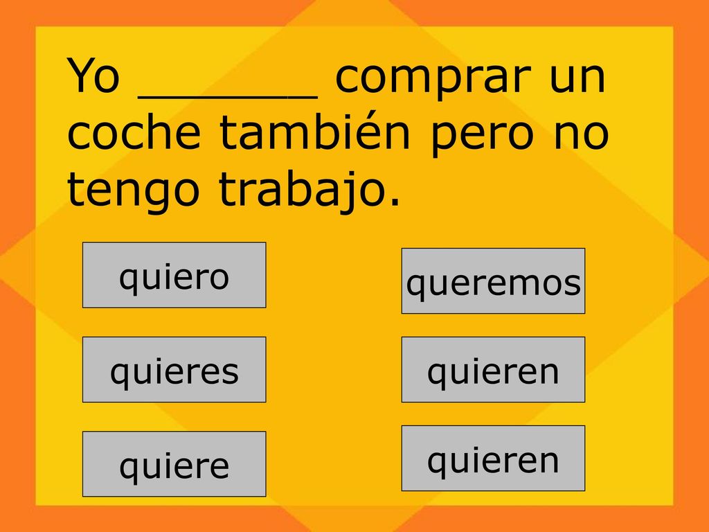 Yo ______ comprar un coche también pero no tengo trabajo.