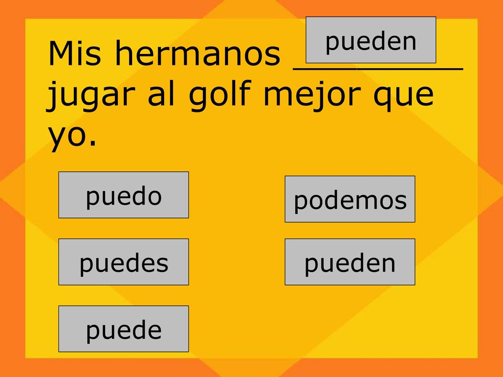 Mis hermanos ________ jugar al golf mejor que yo.