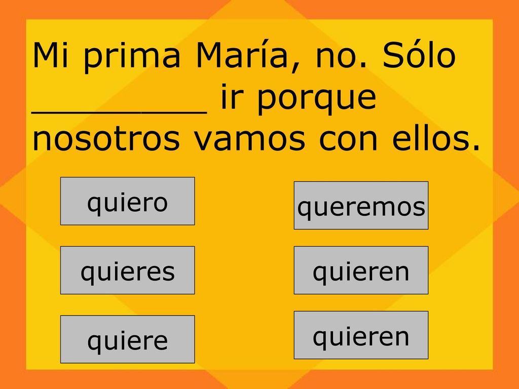 Mi prima María, no. Sólo ________ ir porque nosotros vamos con ellos.