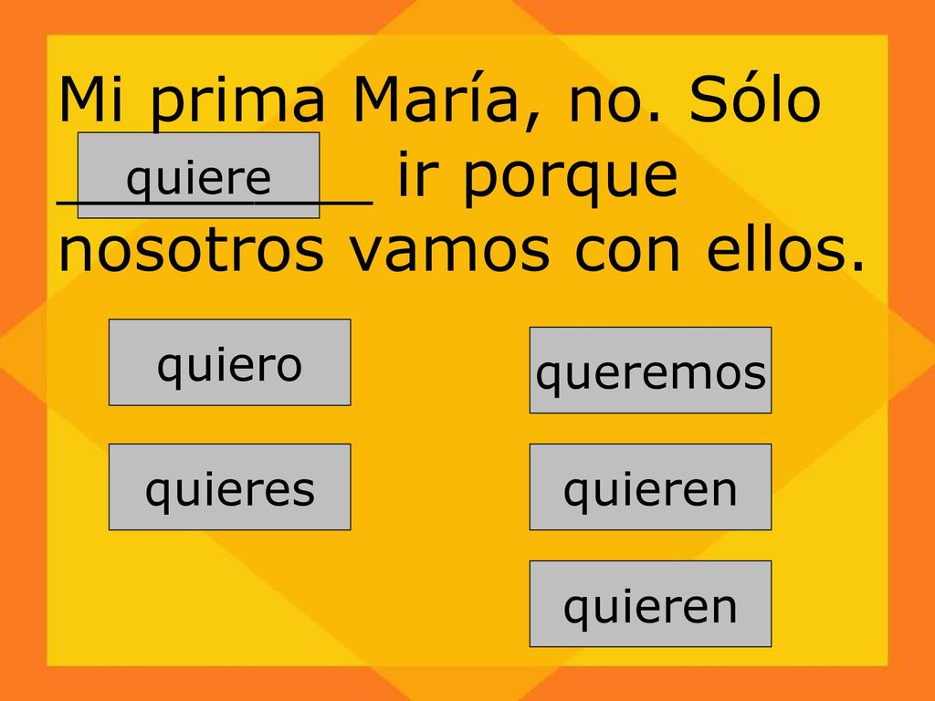 Mi prima María, no. Sólo ________ ir porque nosotros vamos con ellos.
