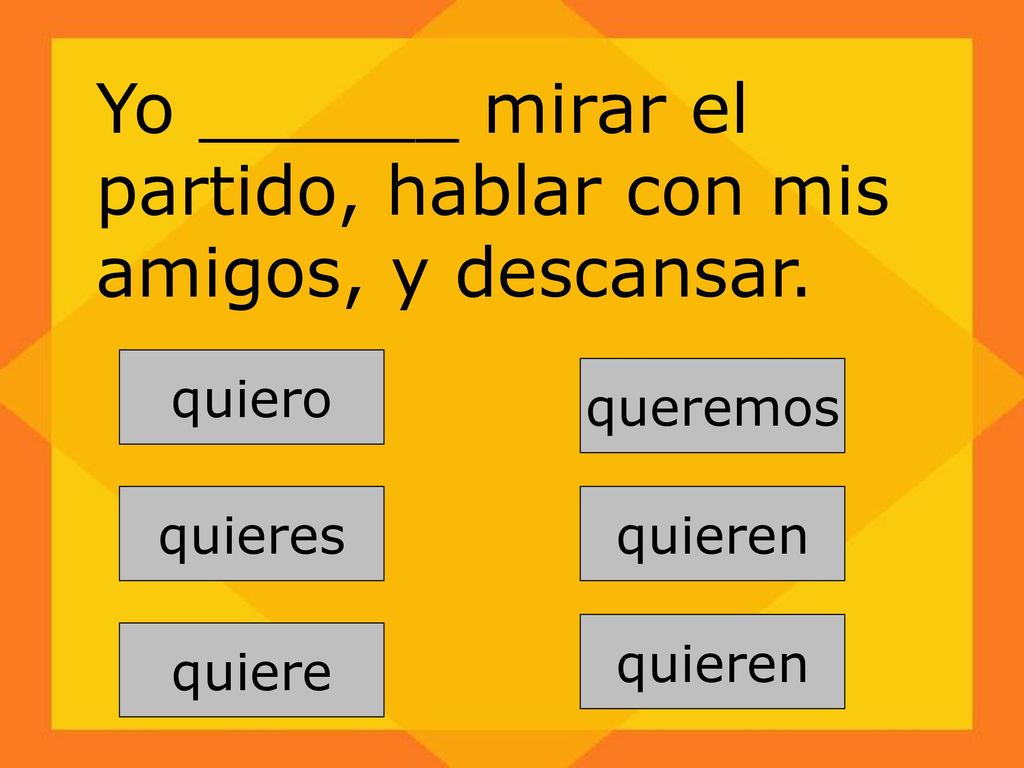 Yo ______ mirar el partido, hablar con mis amigos, y descansar.