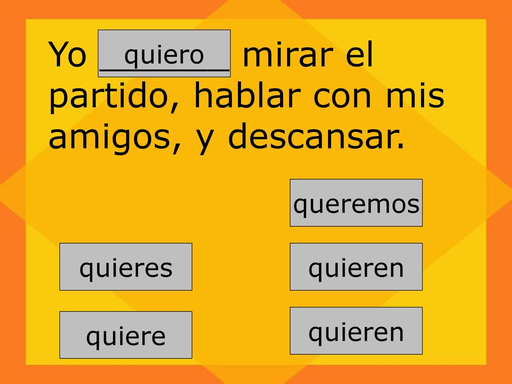 Yo ______ mirar el partido, hablar con mis amigos, y descansar.