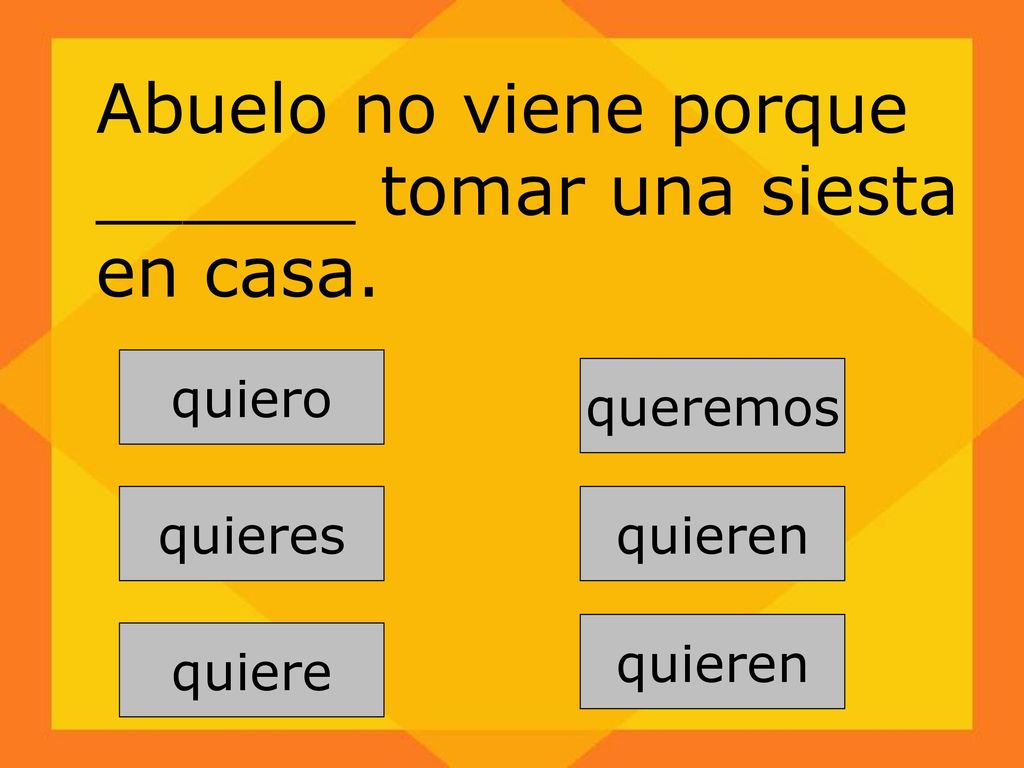 Abuelo no viene porque ______ tomar una siesta en casa.