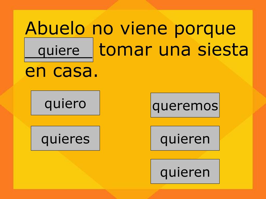 Abuelo no viene porque ______ tomar una siesta en casa.