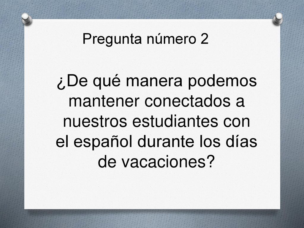 Pregunta número 2 ¿De qué manera podemos mantener conectados a nuestros estudiantes con el español durante los días de vacaciones