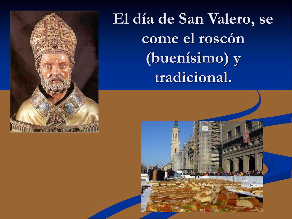 El día de San Valero, se come el roscón (buenísimo) y tradicional.
