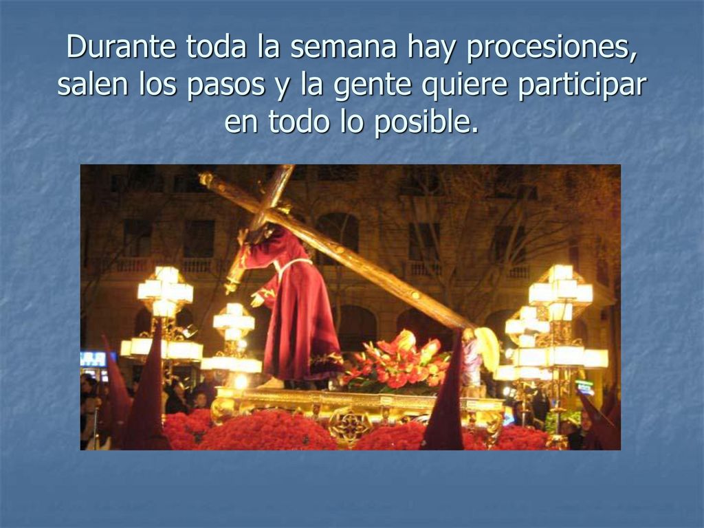 Durante toda la semana hay procesiones, salen los pasos y la gente quiere participar en todo lo posible.