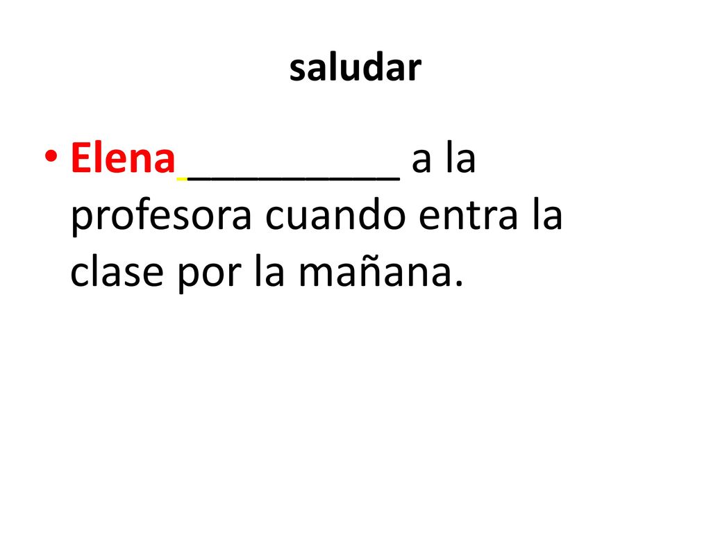 Elena _________ a la profesora cuando entra la clase por la mañana.
