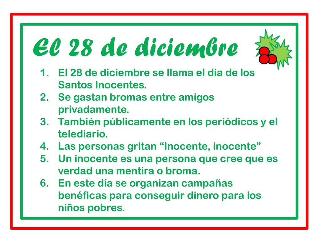 El 28 de diciembre El 28 de diciembre se llama el día de los Santos Inocentes. Se gastan bromas entre amigos privadamente.