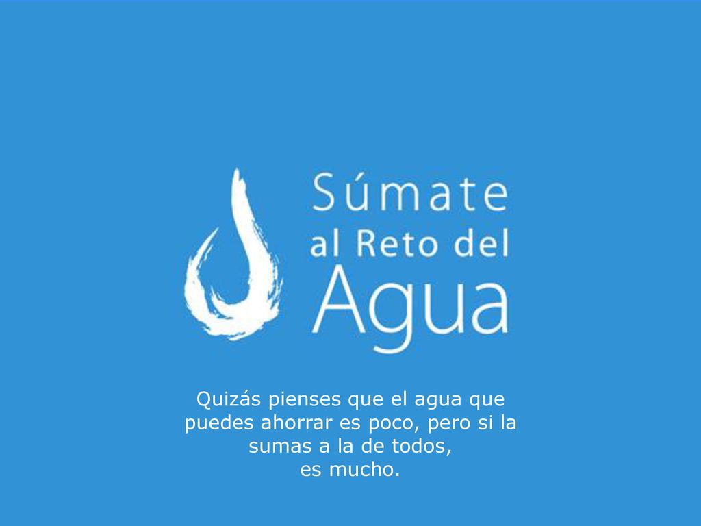 Quizás pienses que el agua que puedes ahorrar es poco, pero si la sumas a la de todos,