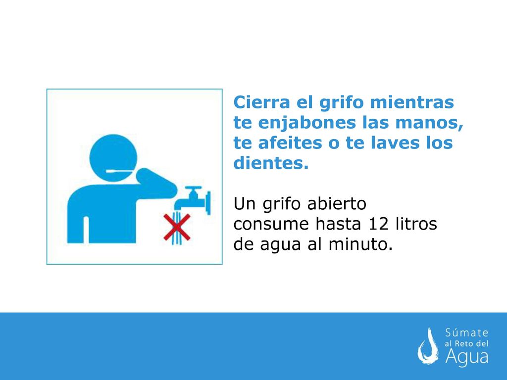 Cierra el grifo mientras te enjabones las manos, te afeites o te laves los dientes.