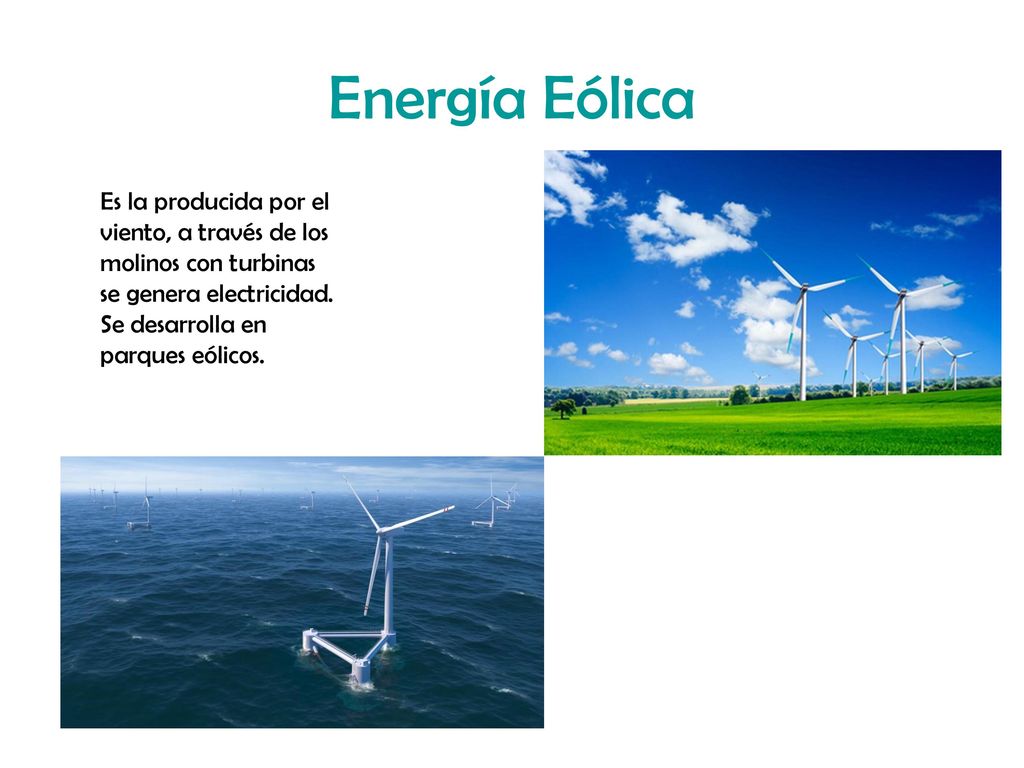Energía Eólica Es la producida por el viento, a través de los molinos con turbinas se genera electricidad.