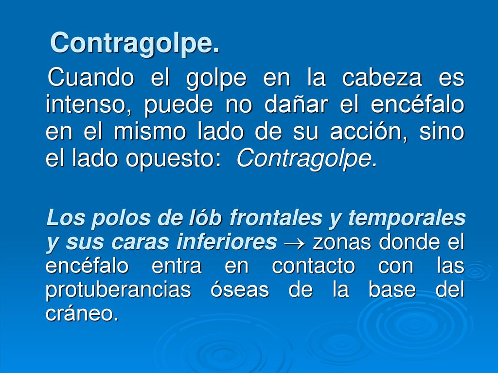 Contragolpe. Cuando el golpe en la cabeza es intenso, puede no dañar el encéfalo en el mismo lado de su acción, sino el lado opuesto: Contragolpe.