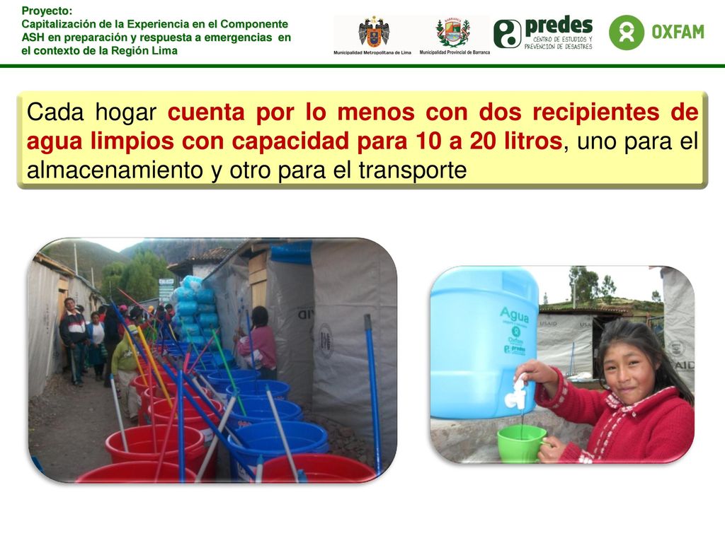 Cada hogar cuenta por lo menos con dos recipientes de agua limpios con capacidad para 10 a 20 litros, uno para el almacenamiento y otro para el transporte