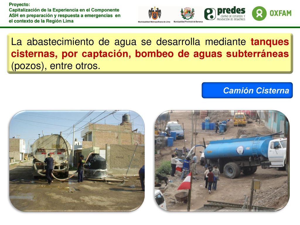 La abastecimiento de agua se desarrolla mediante tanques cisternas, por captación, bombeo de aguas subterráneas (pozos), entre otros.