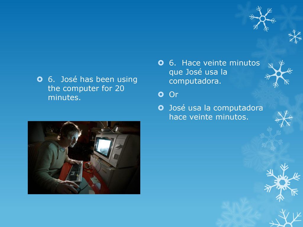 6. Hace veinte minutos que José usa la computadora.