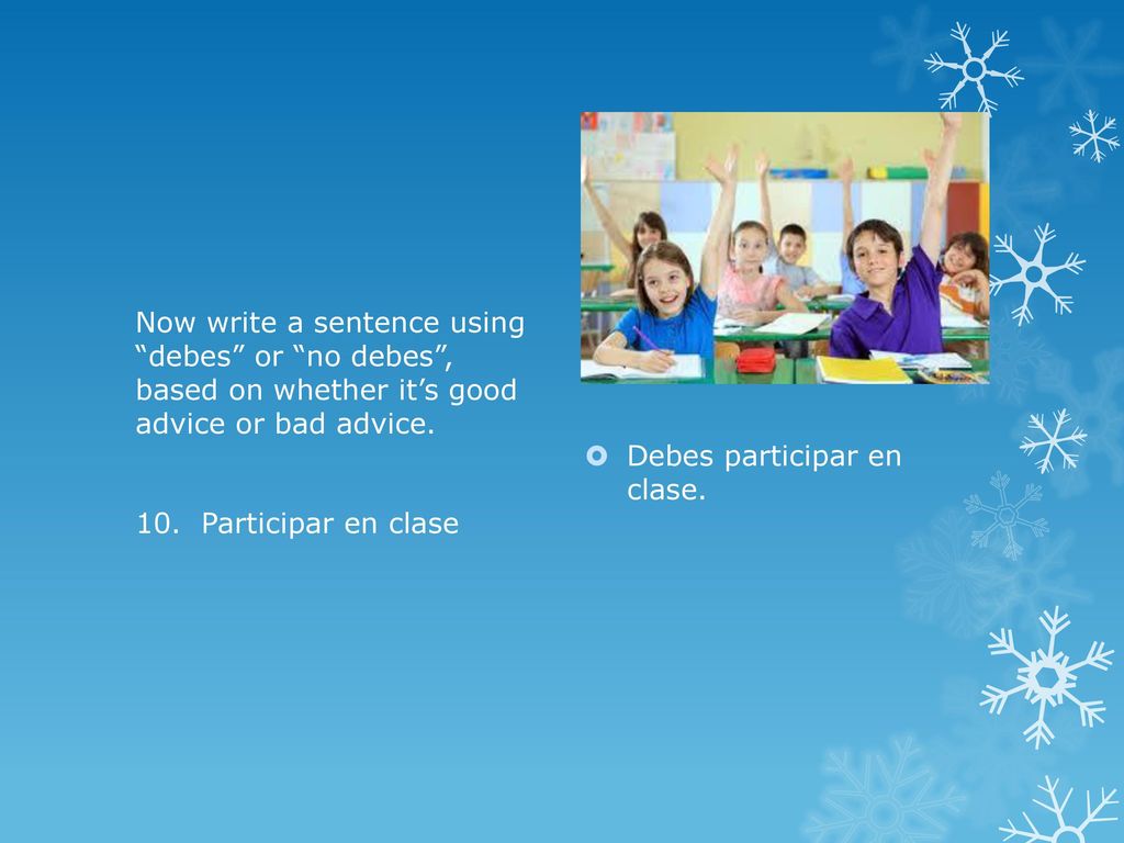 Now write a sentence using debes or no debes , based on whether it’s good advice or bad advice. 10. Participar en clase